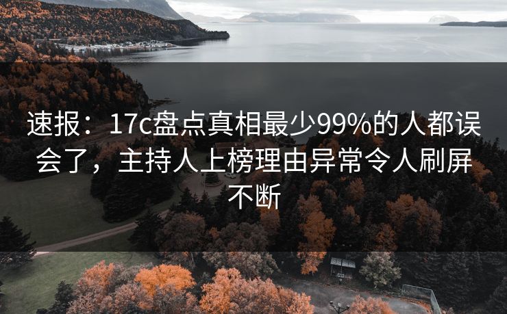 速报：17c盘点真相最少99%的人都误会了，主持人上榜理由异常令人刷屏不断