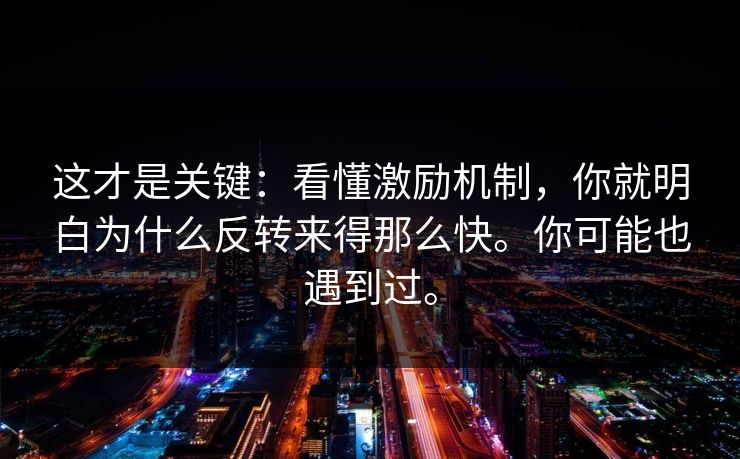 这才是关键：看懂激励机制，你就明白为什么反转来得那么快。你可能也遇到过。