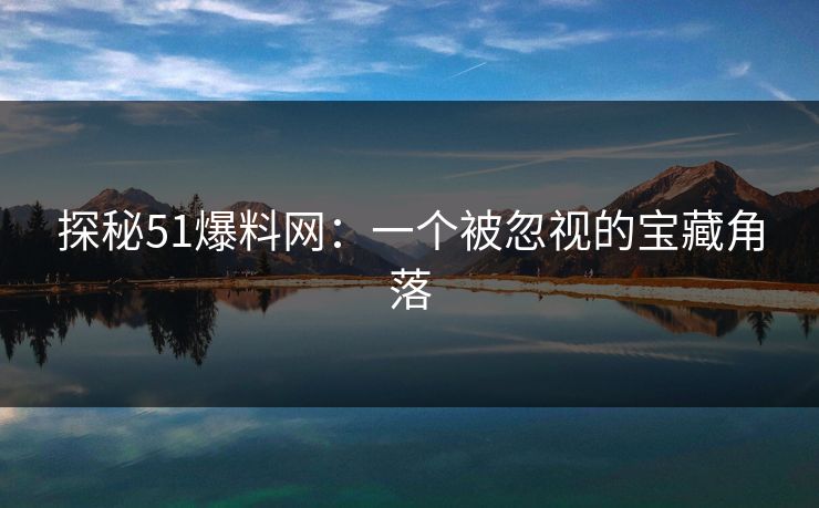 探秘51爆料网：一个被忽视的宝藏角落